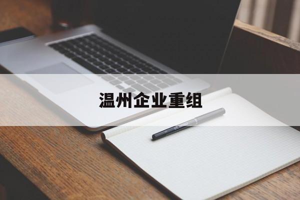 铜川市温州企业重组(温州市国有企业重组改革)
