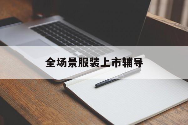 铜川市全场景服装上市辅导(服装怎么样打造场景化)