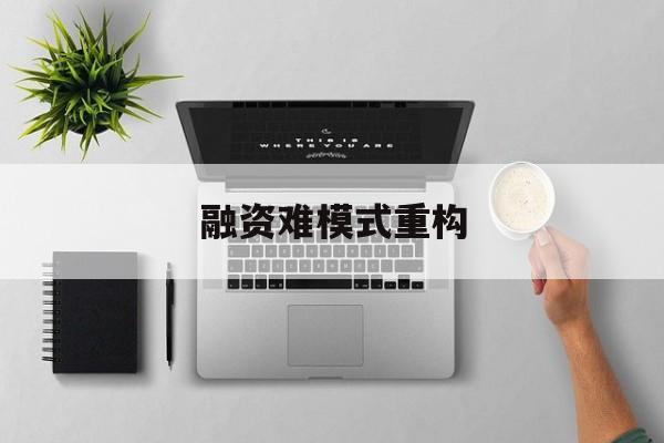 铜川市融资难模式重构(融资难的主要表现)