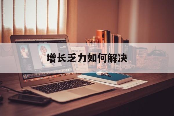 铜川市增长乏力如何解决(增长乏力是下降的意思吗)