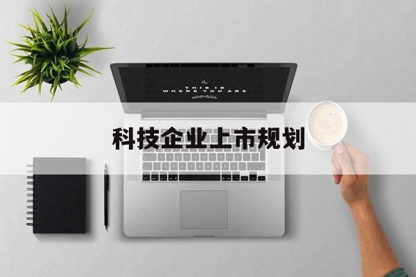 铜川市科技企业上市规划(大型科技企业 上市)