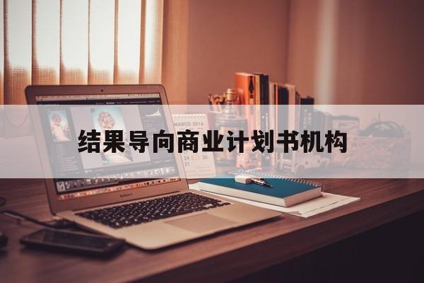 铜川市结果导向商业计划书机构(从商业计划书到上市后管理)