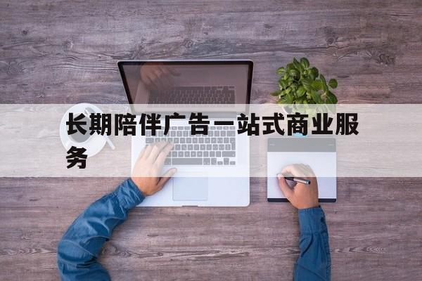 铜川市长期陪伴广告一站式商业服务的简单介绍